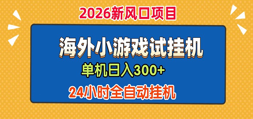 单机日产300+！ 海外广告小游戏试玩搬砖，24小时脚本全自动挂机-网赚项目库-互联网全面项目