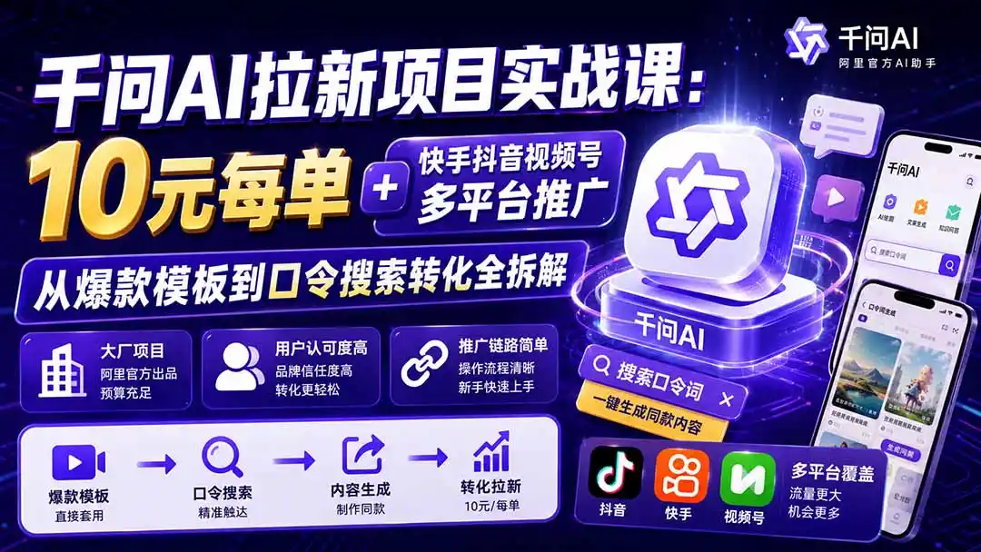 千问AI拉新项目实战课-更新0918：10元每单+快手抖音视频号多平台推广，从爆款模板到口令搜索转化全拆解-网赚项目库-互联网全面项目