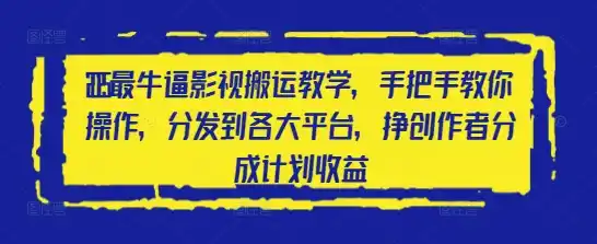 2025最牛逼影视搬运教学,手把手教你操作,分发到各大平台,挣创作者分成计划收益-网赚项目库-互联网全面项目