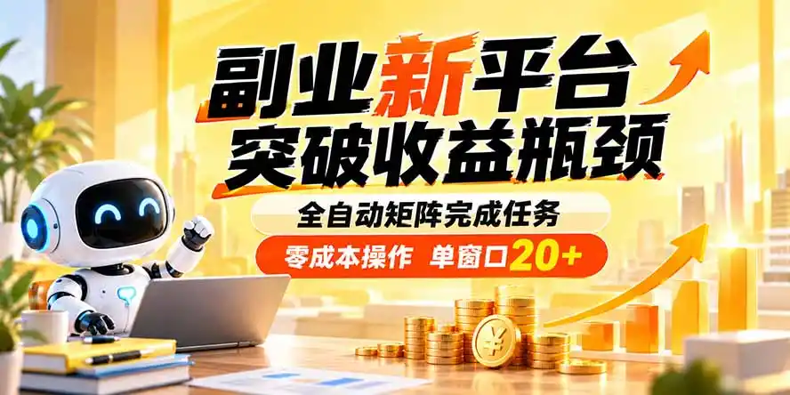 副业新平台,突破收益瓶颈 全自动矩阵完成任务 零成本操作,单窗口20+-网赚项目库-互联网全面项目