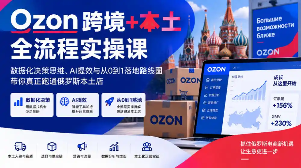 Ozon跨境+本土全流程实操课，数据化决策思维、AI提效与从0到1落地路线图，带你真正跑通俄罗斯本土店-网赚项目库-互联网全面项目
