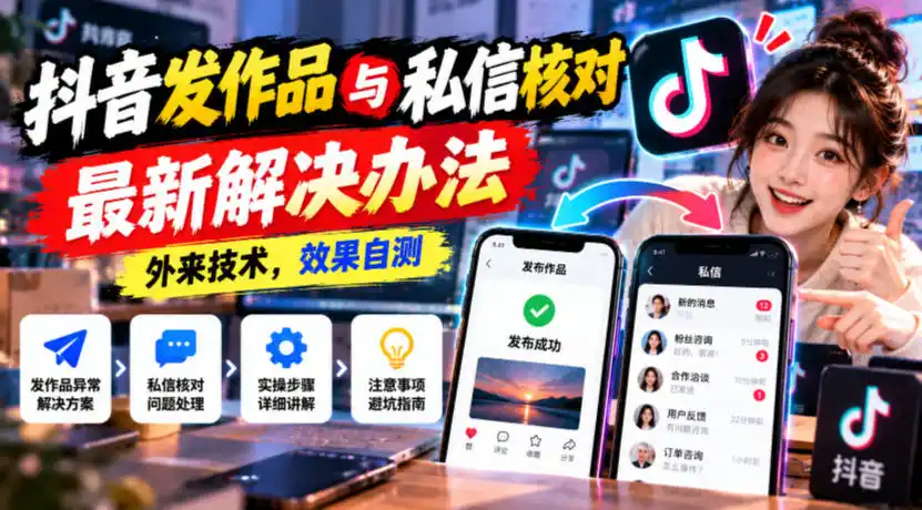 抖音发作品与私信核对最新解决办法，外来技术，效果自测-网赚项目库-互联网全面项目