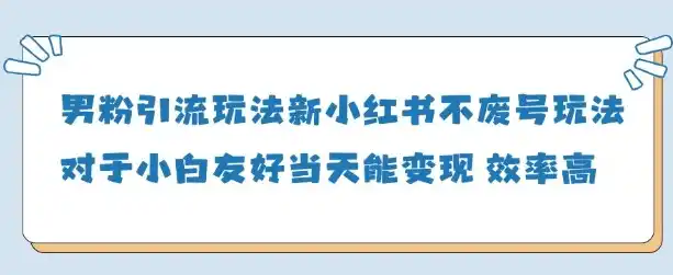 男粉引流玩法(新)，玩法友好做的好当天就能变现-网赚项目库-互联网全面项目