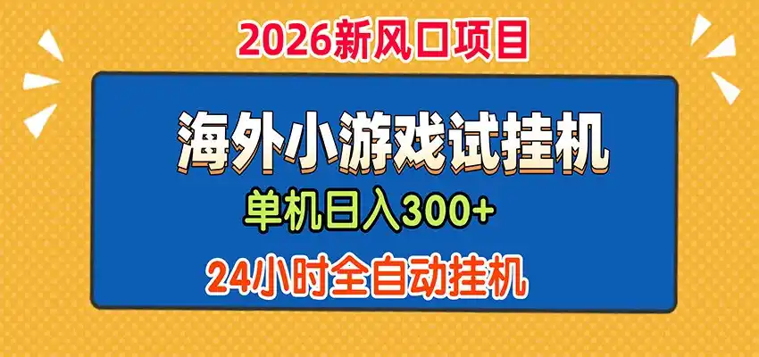 单机日产300+，海外广告小游戏试玩搬砖，24小时脚本全自动挂机-网赚项目库-互联网全面项目