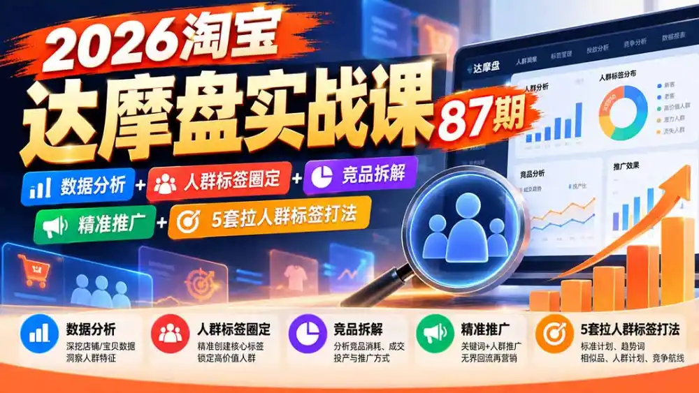 2026淘宝达摩盘实战课87期：数据分析+人群标签圈定+竞品拆解+精准推广+5套拉人群标签打法-网赚项目库-互联网全面项目