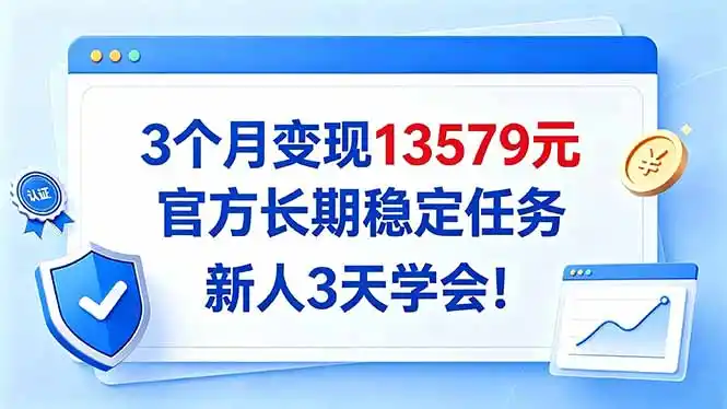 3个月变现13579元，官方长期稳定任务，新人3天学会！-网赚项目库-互联网全面项目