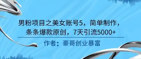 男粉项目之美女账号5，简单制作，条条爆款原创，7天引流5000+-网赚项目库-互联网全面项目