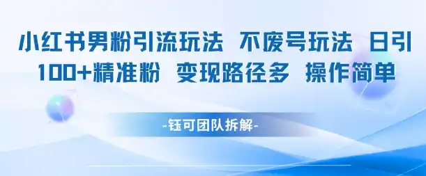 小红书男粉引流玩法不废号玩法日引100男粉变现路径多操作简单-网赚项目库-互联网全面项目