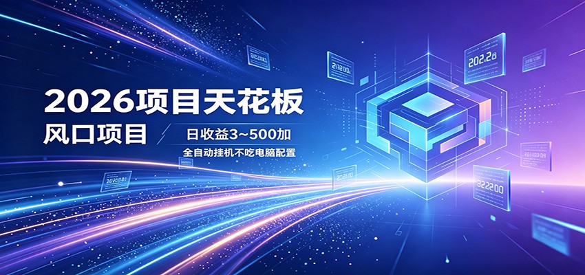 2026项目天花板，风口项目，日收益3~500+全自动挂机，不吃配置-网赚项目库-互联网全面项目