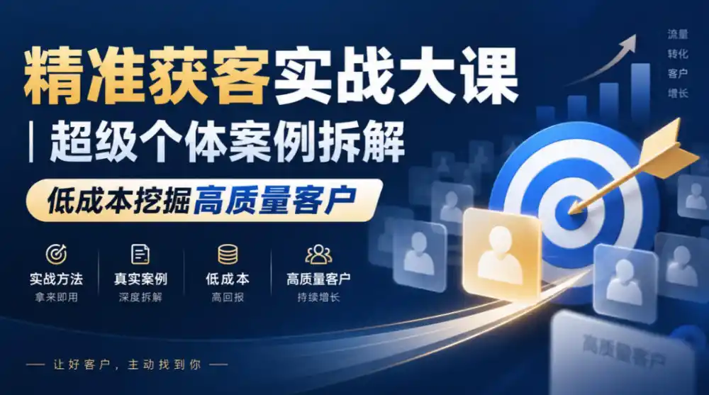 精准获客实战大课｜超级个体案例拆解，低成本挖掘高质量客户-网赚项目库-互联网全面项目