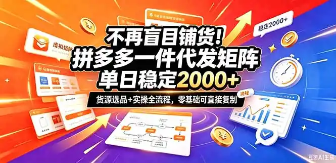 不再盲目铺货!拼多多一件代发矩阵落地攻略,提供优质货源店铺运营全流程,零基础可直接复制-网赚项目库-互联网全面项目