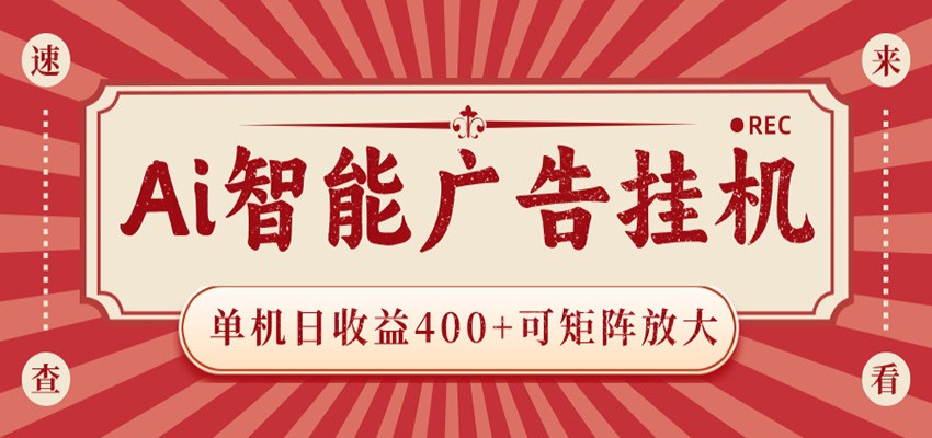 AI智能广告挂机 单机日收益400+ 可矩阵放大 设备越多收益越大 背靠大平台 绿色稳定-网赚项目库-互联网全面项目
