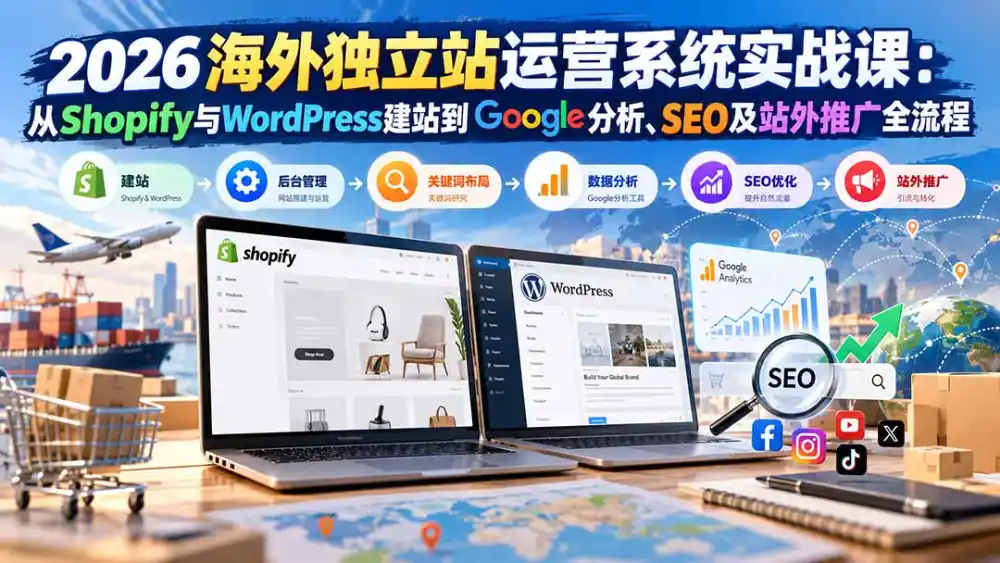 2026海外独立站运营系统实战课：从Shopify与WordPress建站到Google分析、SEO及站外推广全流程-网赚项目库-互联网全面项目