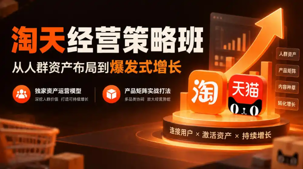 淘天经营策略班,从人群资产布局到爆发式增长,独家资产运营模型,产品矩阵实战打法(更新1019)-网赚项目库-互联网全面项目