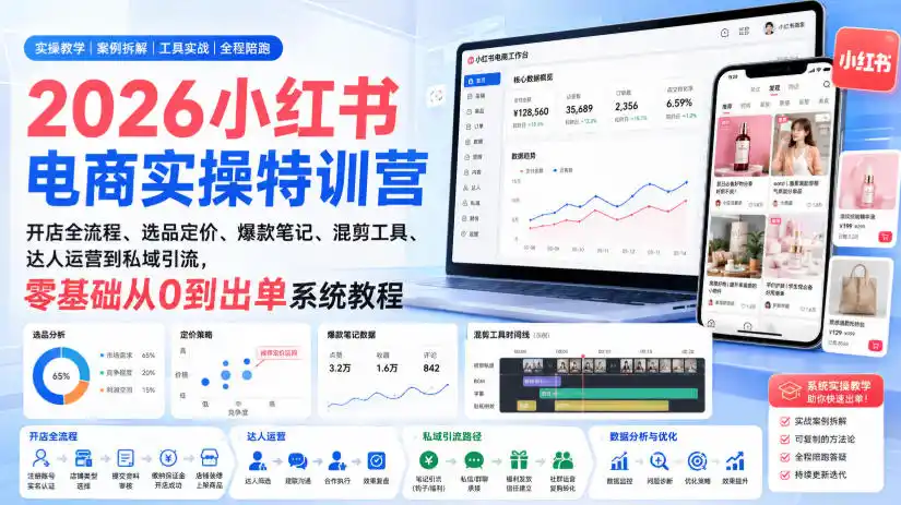 2026小红书电商实操特训营|开店全流程、选品定价、爆款笔记、混剪工具、达人运营到私域引流,零基础从0到出单系统教程-网赚项目库-互联网全面项目