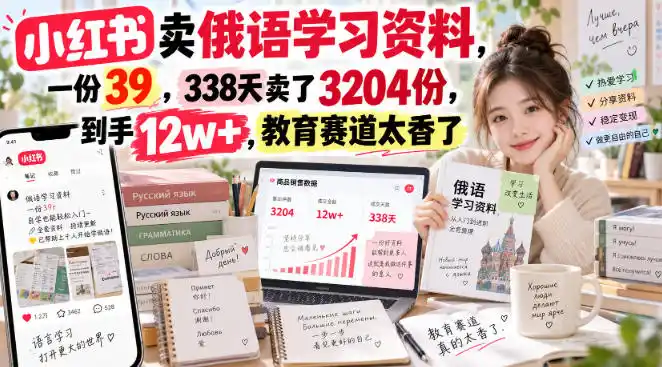 小红书卖俄语学习资料,一份39,338天卖了3204份,到手12w+,教育赛道太香了-网赚项目库-互联网全面项目