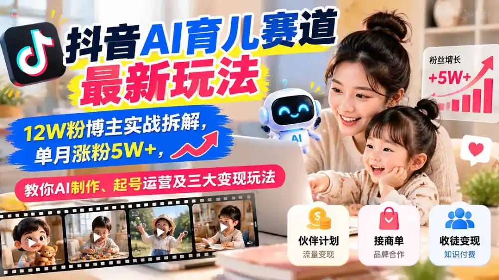 抖音AI育儿赛道最新玩法：12W粉博主实战拆解，单月涨粉5W+，教你AI制作、起号运营及三大变现玩法-网赚项目库-互联网全面项目