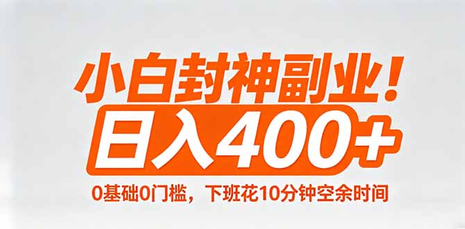 小白封神副业！0基础0门槛，下班花10分钟空余时间，日入400+,简单粗暴！-网赚项目库-互联网全面项目