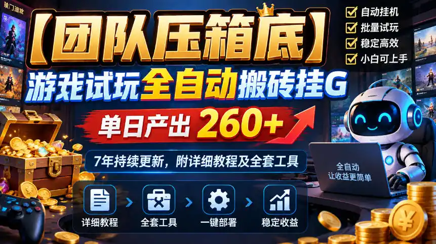 【团队压箱底】游戏试玩全自动搬砖挂G,单日产出260+,7年持续更新,附详细教程及全套工具【揭秘】-网赚项目库-互联网全面项目
