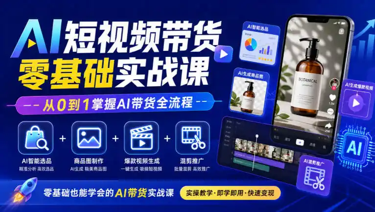 AI短视频带货零基础实战课｜AI智能选品+商品图制作+爆款视频生成+混剪推广，从0到1掌握AI带货全流程-网赚项目库-互联网全面项目