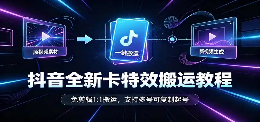 抖音全新卡特效搬运教程:免剪辑1:1搬运,支持多号可复制起号-网赚项目库-互联网全面项目