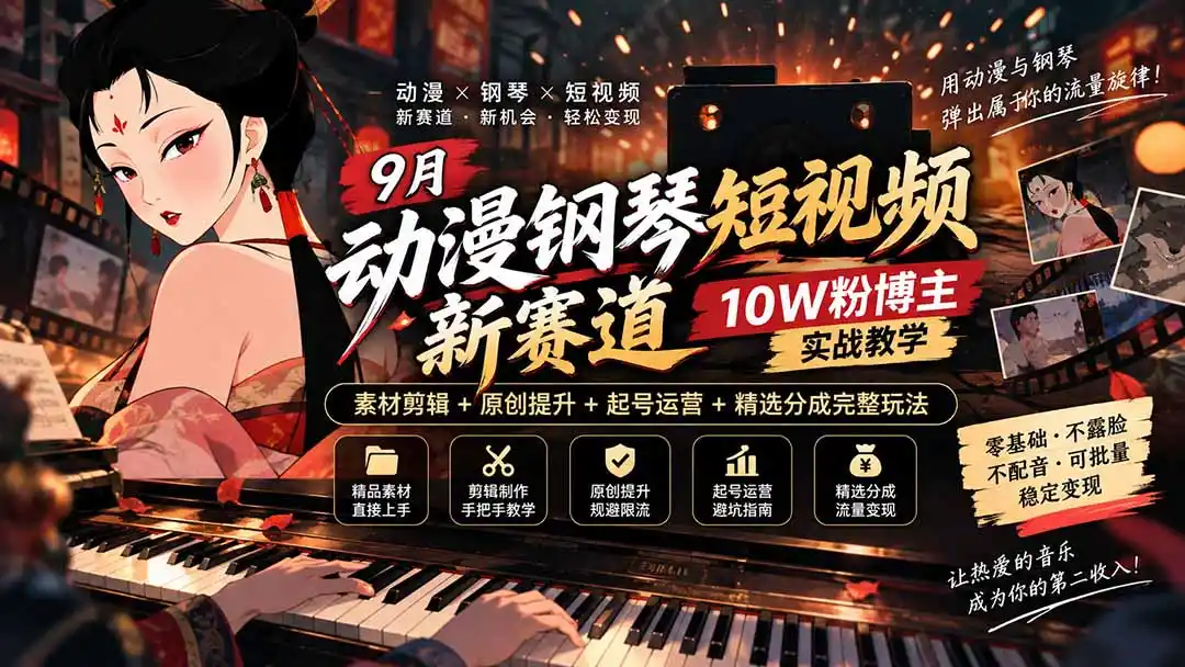 9月动漫钢琴短视频新赛道｜10W粉博主实战教学，素材剪辑+原创提升+起号运营+精选分成完整玩法-网赚项目库-互联网全面项目