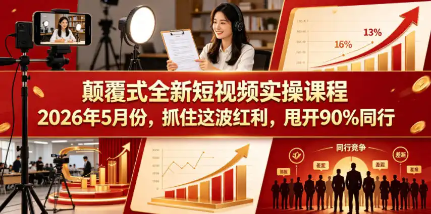 颠覆式全新短视频实操课程，抓住这波红利，甩开90%同行(更新2026年9月份)-网赚项目库-互联网全面项目