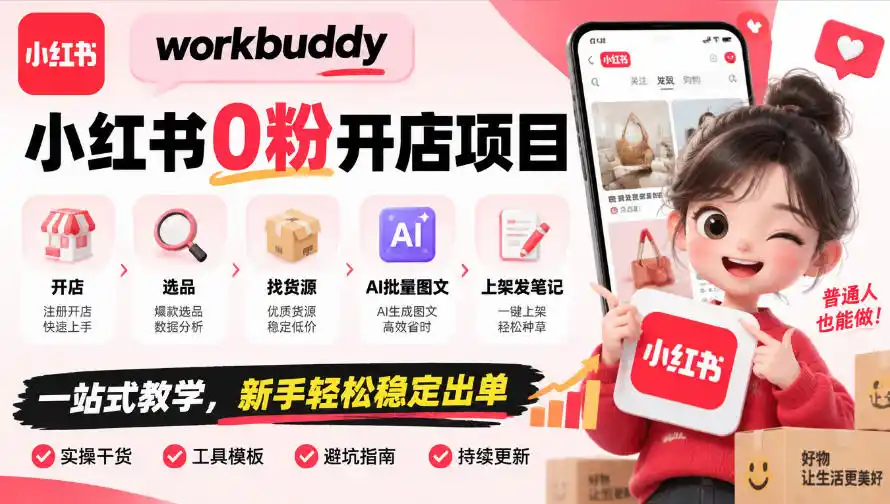 workbuddy小红书0粉开店项目,开店、选品、找货源、AI批量图文、上架发笔记一站式教学,新手轻松稳定出单-网赚项目库-互联网全面项目
