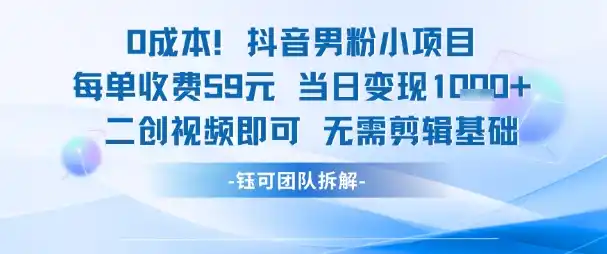 0成本，抖音男粉小项目 每单收费59元当日变现1k+ 二创视频即可无需剪辑基础-网赚项目库-互联网全面项目
