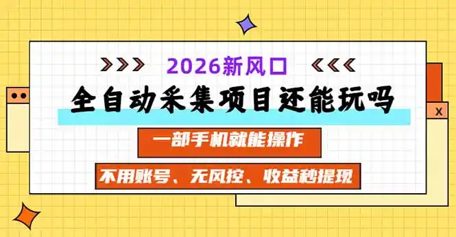 全自动采集项目还能玩吗？2026实测新风口 一部手机就能操作-网赚项目库-互联网全面项目