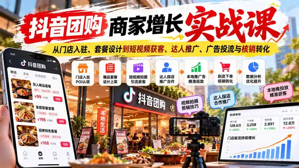 抖音团购商家增长实战课：从门店入驻、套餐设计到短视频获客、达人推广、广告投流与核销转化-网赚项目库-互联网全面项目