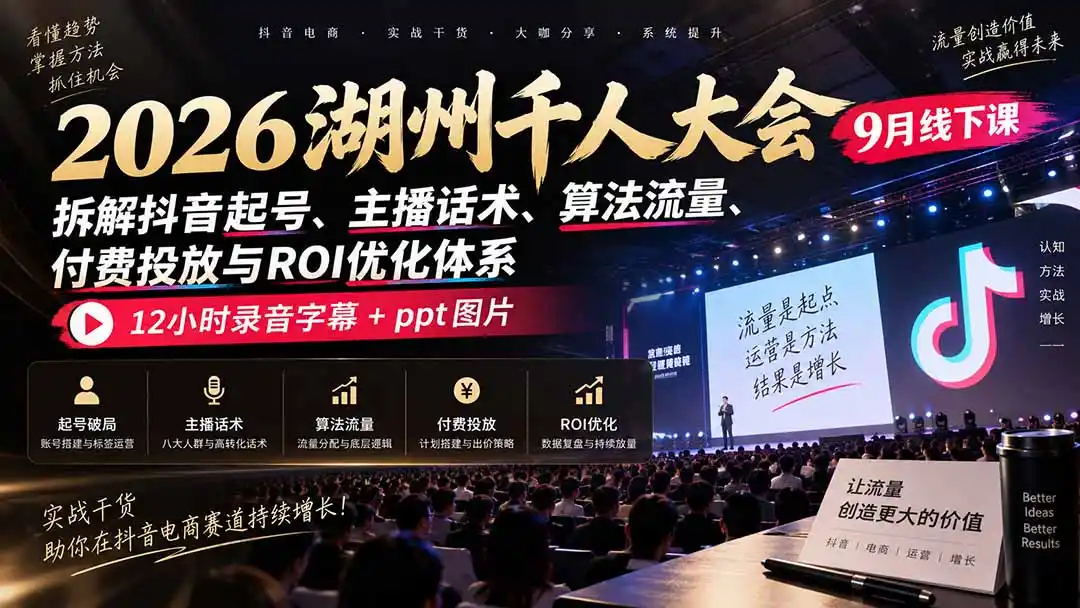 2026湖州千人大会9月线下课：拆解抖音起号、主播话术、算法流量、付费投放与ROI优化体系，12小时录音字幕+ppt图片-网赚项目库-互联网全面项目