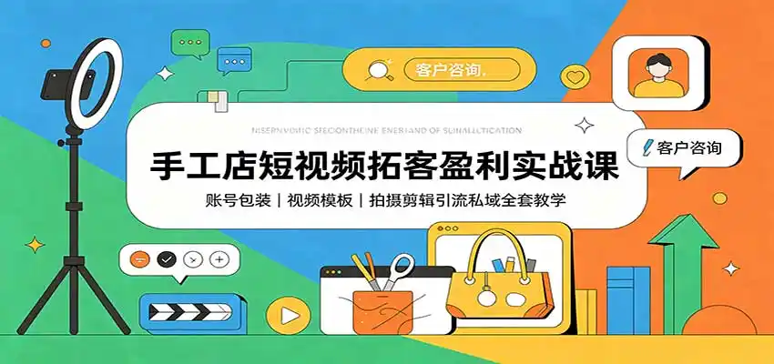 手工店短视频拓客盈利实战课:账号包装,视频模板,拍摄剪辑引流私域全套教学-网赚项目库-互联网全面项目