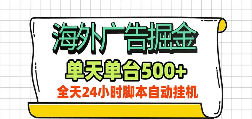 海外广告自动掘金,单机日产500+!24小时脚本全自动挂机-网赚项目库-互联网全面项目