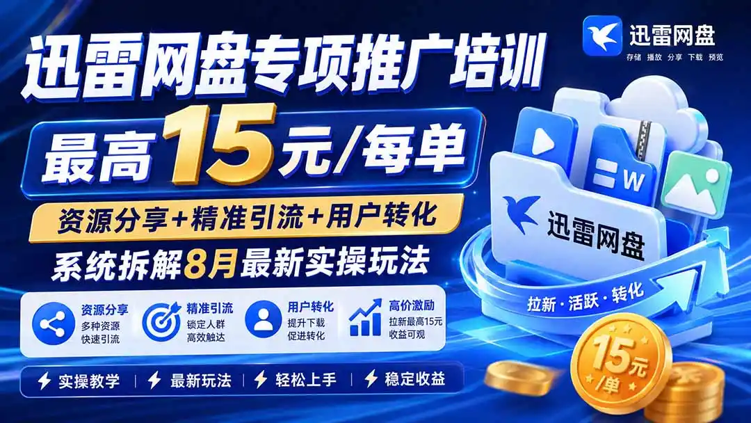 迅雷网盘专项推广培训-更新8月——最高15元/每单,资源分享+精准引流+用户转化,系统拆解最新实操玩法-网赚项目库-互联网全面项目