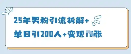 25年男粉引流拆解+单日引200人+变现多张-网赚项目库-互联网全面项目