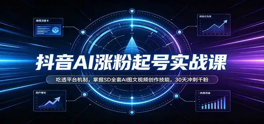 抖音AI涨粉起号实战课:吃透平台机制,掌握SD全套AI图文视频创作技能,30天冲刺千粉-网赚项目库-互联网全面项目