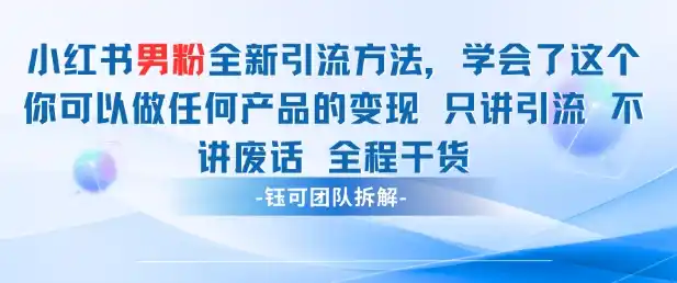 小红书男粉引流 学会了这个变现很容易，不讲废话全程针对男人的打法 全程干货-网赚项目库-互联网全面项目
