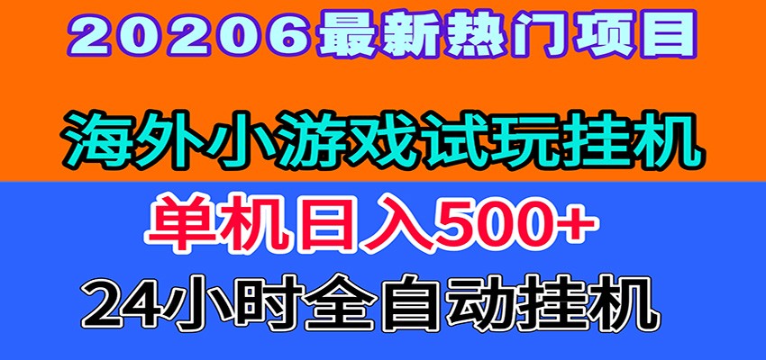 全程无人值守！海外小游戏试玩挂机，一台机子日赚500+-网赚项目库-互联网全面项目