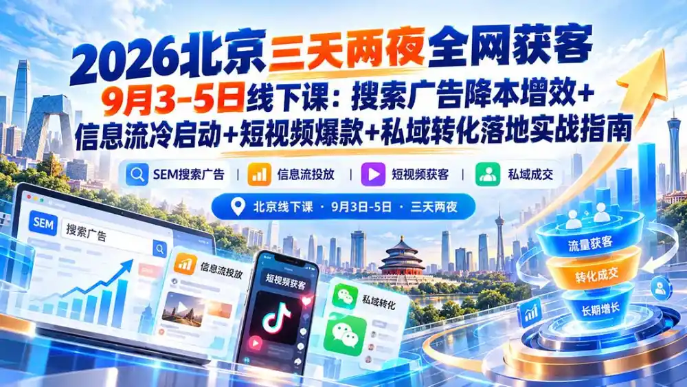 2026北京三天两夜全网获客9月3-5日线下课：搜索广告降本增效+信息流冷启动+短视频爆款+私域转化落地实战指南-网赚项目库-互联网全面项目